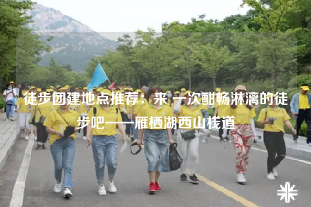 徒步團(tuán)建地點(diǎn)推薦：來(lái) 一次酣暢淋漓的徒步吧——雁棲湖西山棧道