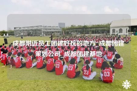 成都附近員工團(tuán)建好玩的地方_成都團(tuán)建策劃公司_成都團(tuán)建基地