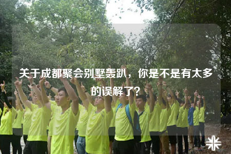 關(guān)于成都聚會(huì)別墅轟趴，你是不是有太多的誤解了？