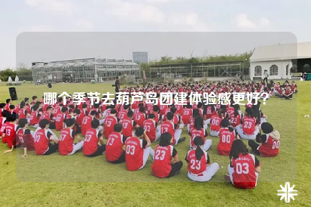 哪個(gè)季節(jié)去葫蘆島團(tuán)建體驗(yàn)感更好？