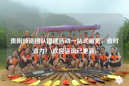 貴陽(yáng)師資團(tuán)隊(duì)團(tuán)建活動(dòng)一站式服務(wù)，省時(shí)省力！(歡迎咨詢已更新)
