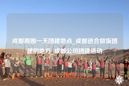成都周圍一天團(tuán)建地點(diǎn)_成都適合做飯團(tuán)建的地方_成都公司團(tuán)建活動(dòng)