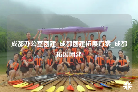 成都辦公室團(tuán)建_成都團(tuán)建拓展方案_成都拓展團(tuán)建