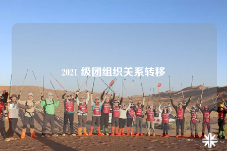 2021 級團(tuán)組織關(guān)系轉(zhuǎn)移