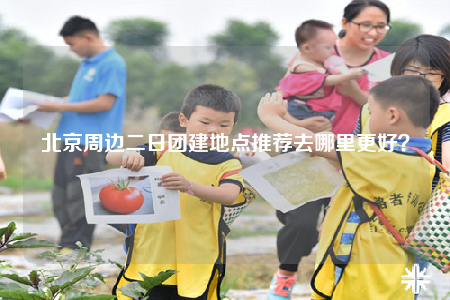 北京周邊二日團建地點推薦去哪里更好？