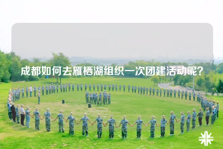 成都如何去雁棲湖組織一次團(tuán)建活動(dòng)呢？