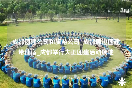 成都團(tuán)建公司和旅游公司_成都周邊團(tuán)建帶住宿_成都舉行大型團(tuán)建活動(dòng)場(chǎng)地