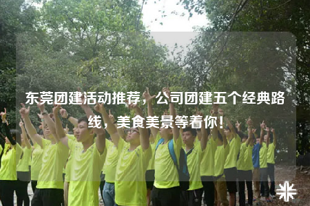 東莞團建活動推薦，公司團建五個經(jīng)典路線，美食美景等著你！