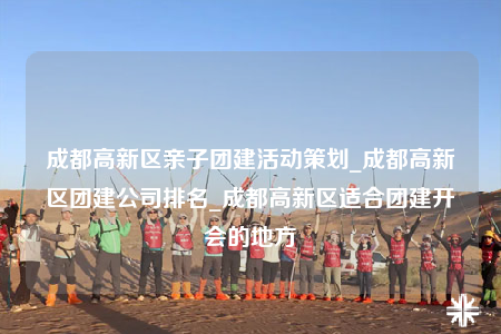 成都高新區(qū)親子團建活動策劃_成都高新區(qū)團建公司排名_成都高新區(qū)適合團建開會的地方