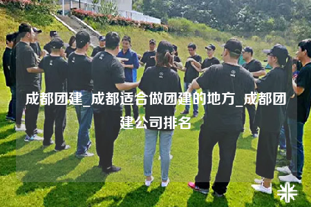 成都團(tuán)建_成都適合做團(tuán)建的地方_成都團(tuán)建公司排名