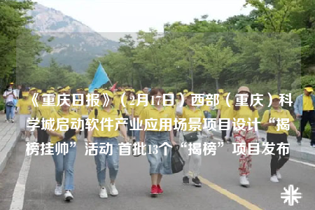 《重慶日?qǐng)?bào)》（2月17日）西部（重慶）科學(xué)城啟動(dòng)軟件產(chǎn)業(yè)應(yīng)用場(chǎng)景項(xiàng)目設(shè)計(jì)“揭榜掛帥”活動(dòng) 首批13個(gè)“揭榜”項(xiàng)目發(fā)布