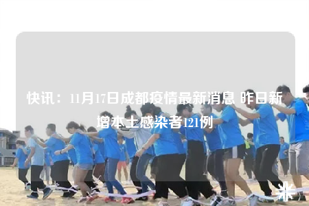 快訊：11月17日成都疫情最新消息 昨日新增本土感染者121例