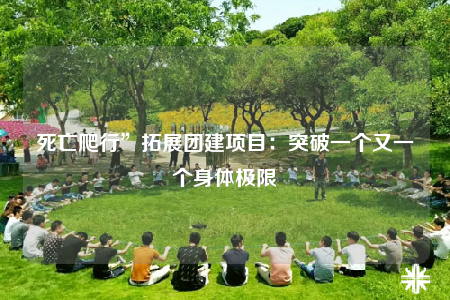 死亡爬行”拓展團(tuán)建項(xiàng)目：突破一個又一個身體極限