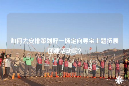 如何去安排策劃好一場(chǎng)定向?qū)氈黝}拓展團(tuán)建活動(dòng)呢？