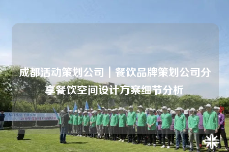 成都活動策劃公司｜餐飲品牌策劃公司分享餐飲空間設計方案細節(jié)分析