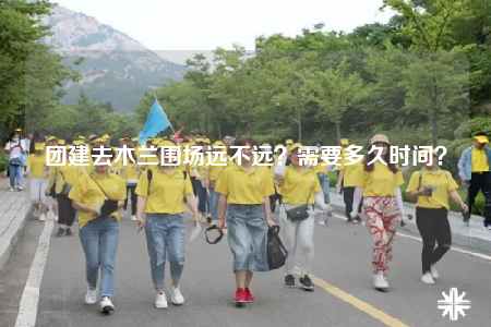 團(tuán)建去木蘭圍場(chǎng)遠(yuǎn)不遠(yuǎn)？需要多久時(shí)間？