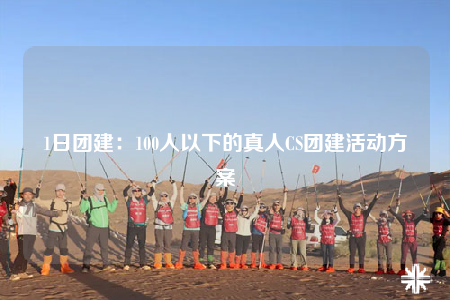 1日團建：100人以下的真人CS團建活動方案