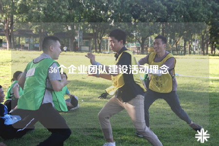 36個企業(yè)團隊建設(shè)活動理念