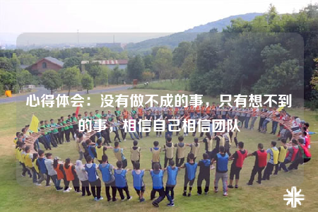 心得體會：沒有做不成的事，只有想不到的事，相信自己相信團隊
