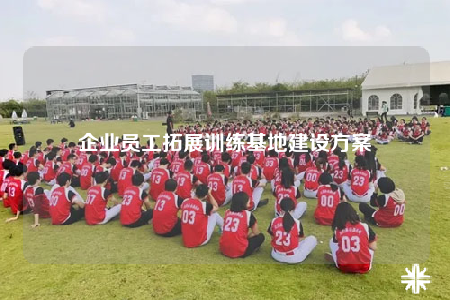 企業(yè)員工拓展訓(xùn)練基地建設(shè)方案