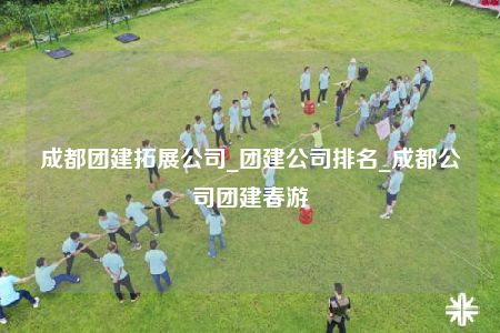 成都團建拓展公司_團建公司排名_成都公司團建春游