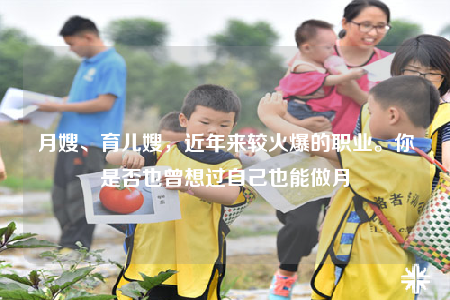月嫂、育兒嫂，近年來較火爆的職業(yè)。你是否也曾想過自己也能做月