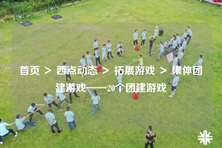 首頁 ＞ 西點動態(tài) ＞ 拓展游戲 ＞ 集體團建游戲——20個團建游戲