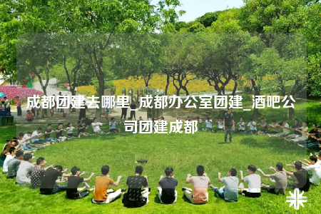 成都團建去哪里_成都辦公室團建_酒吧公司團建成都