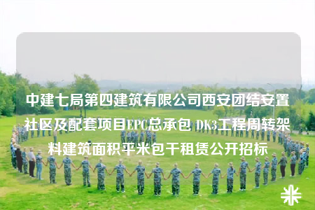 中建七局第四建筑有限公司西安團(tuán)結(jié)安置社區(qū)及配套項(xiàng)目EPC總承包 DK3工程周轉(zhuǎn)架料建筑面積平米包干租賃公開(kāi)招標(biāo)