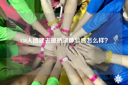 130人團(tuán)建去雁棲湖體驗(yàn)感怎么樣？