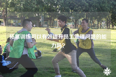 拓展訓練可以有效提升員工處理問題的能力嗎？