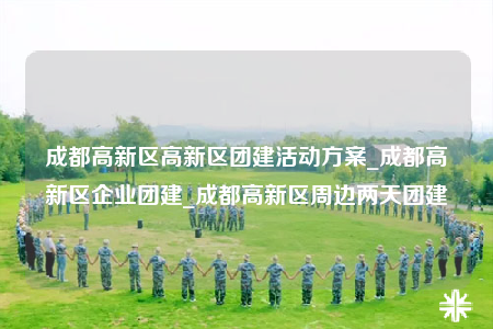 成都高新區(qū)高新區(qū)團(tuán)建活動(dòng)方案_成都高新區(qū)企業(yè)團(tuán)建_成都高新區(qū)周邊兩天團(tuán)建