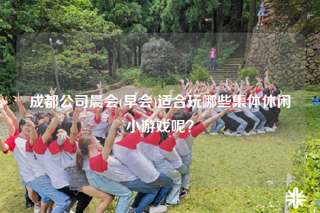 成都公司晨會(huì)(早會(huì))適合玩哪些集體休閑小游戲呢？