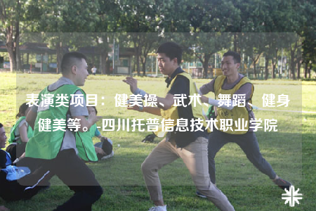 表演類項目：健美操、武術(shù)、舞蹈、健身健美等。-四川托普信息技術(shù)職業(yè)學(xué)院